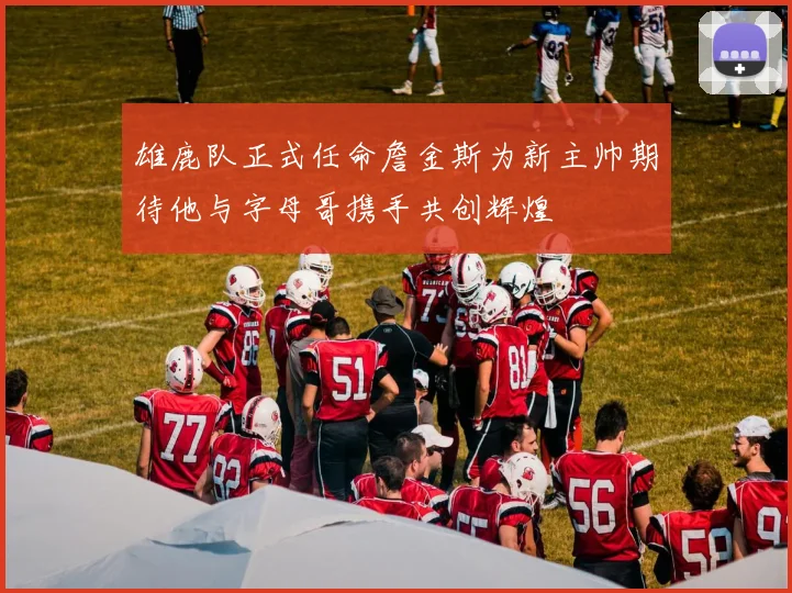 雄鹿队正式任命詹金斯为新主帅期待他与字母哥携手共创辉煌