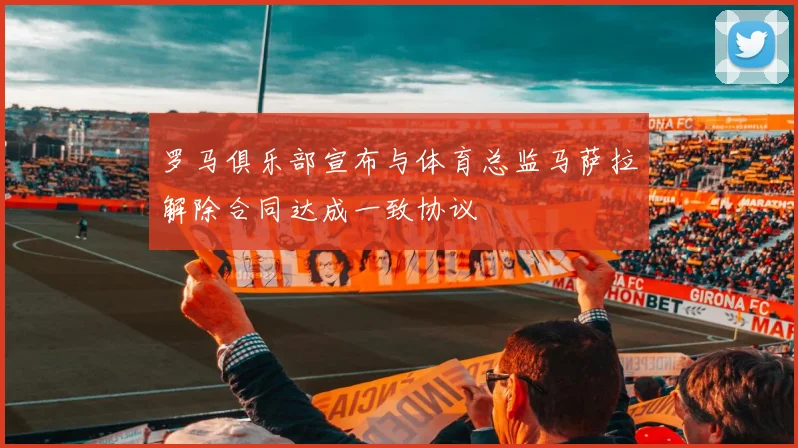 罗马俱乐部宣布与体育总监马萨拉解除合同达成一致协议