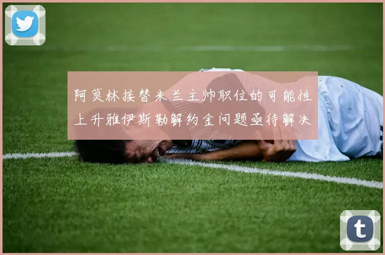 阿莫林接替米兰主帅职位的可能性上升雅伊斯勒解约金问题亟待解决