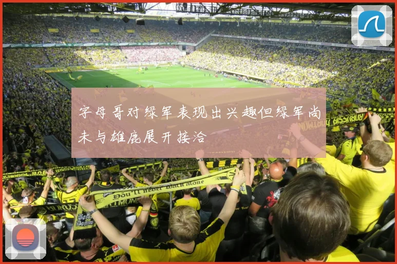 字母哥对绿军表现出兴趣但绿军尚未与雄鹿展开接洽