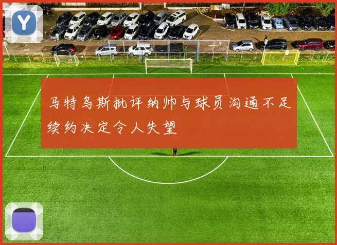 马特乌斯批评纳帅与球员沟通不足续约决定令人失望